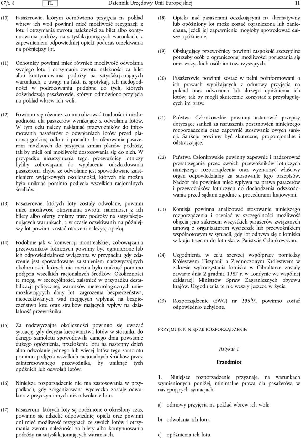 (11) Ochotnicy powinni mieć również możliwość odwolania swojego lotu i otrzymania zwrotu należności za bilet albo kontynuowania podróży na satysfakcjonujących warunkach, z uwagi na fakt, iż spotykają