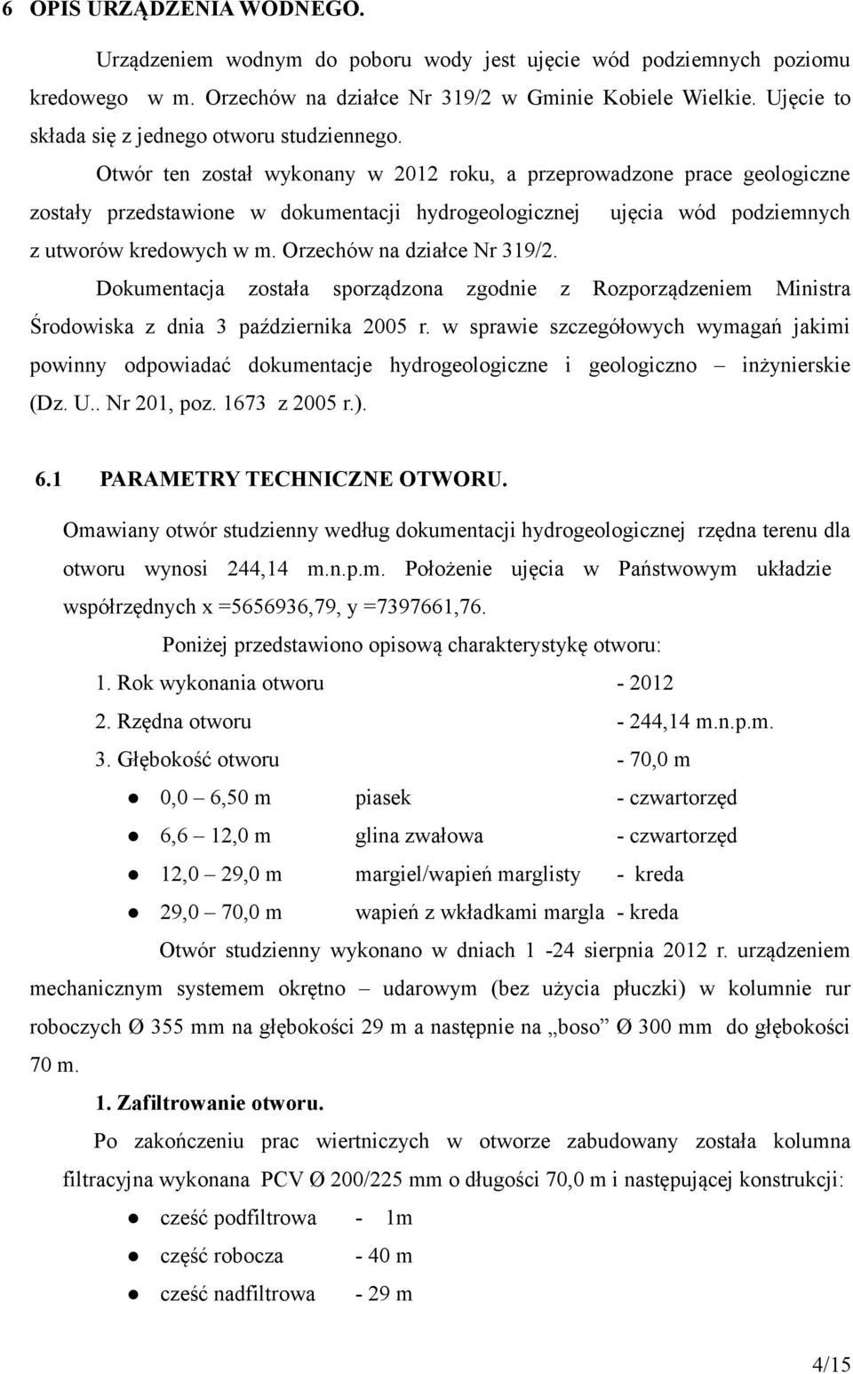 Otwór ten został wykonany w 2012 roku, a przeprowadzone prace geologiczne zostały przedstawione w dokumentacji hydrogeologicznej ujęcia wód podziemnych z utworów kredowych w m.