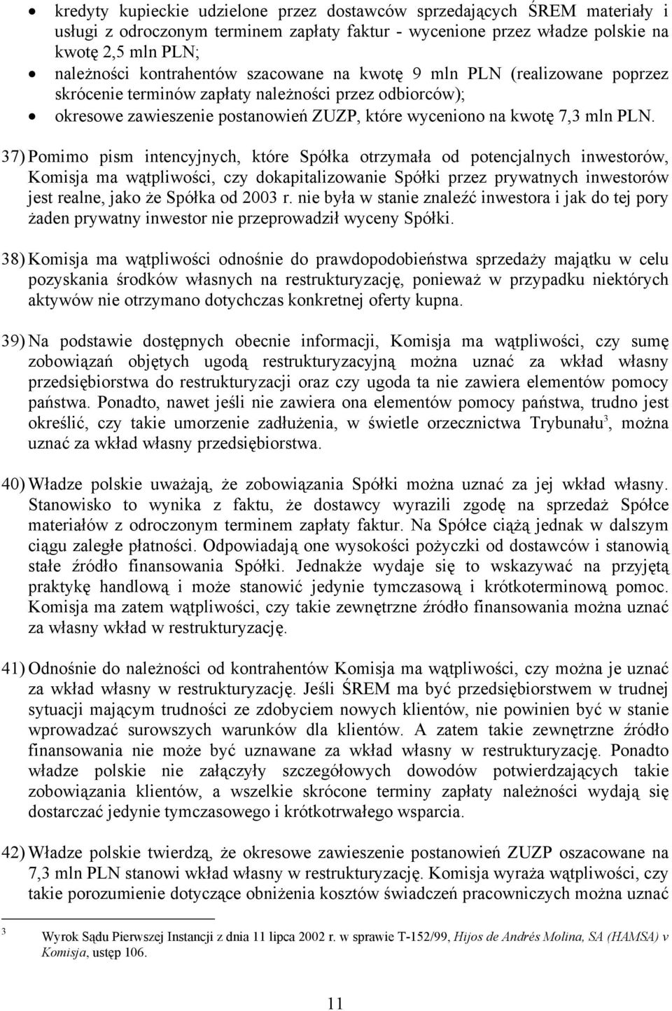 37) Pomimo pism intencyjnych, które Spółka otrzymała od potencjalnych inwestorów, Komisja ma wątpliwości, czy dokapitalizowanie Spółki przez prywatnych inwestorów jest realne, jako że Spółka od 2003