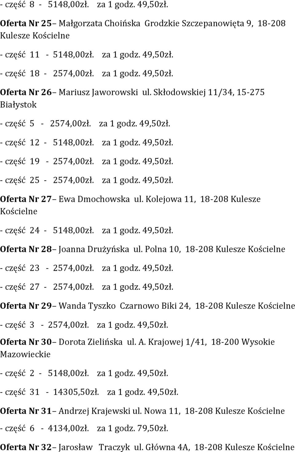 Kolejowa 11, 18-208 Kulesze Kościelne - część 24-5148,00zł. za 1 godz. 49,50zł. Oferta 28 Joanna Drużyńska ul. Polna 10, 18-208 Kulesze Kościelne - część 23-2574,00zł. za 1 godz. 49,50zł. - część 27-2574,00zł.