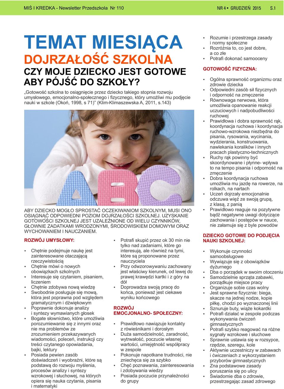 A, 2011, s.143) ABY DZIECKO MOGŁO SPROSTAĆ OCZEKIWANIOM SZKOLNYM, MUSI ONO OSIĄGNĄĆ ODPOWIEDNI POZIOM DOJRZAŁOŚCI SZKOLNEJ.