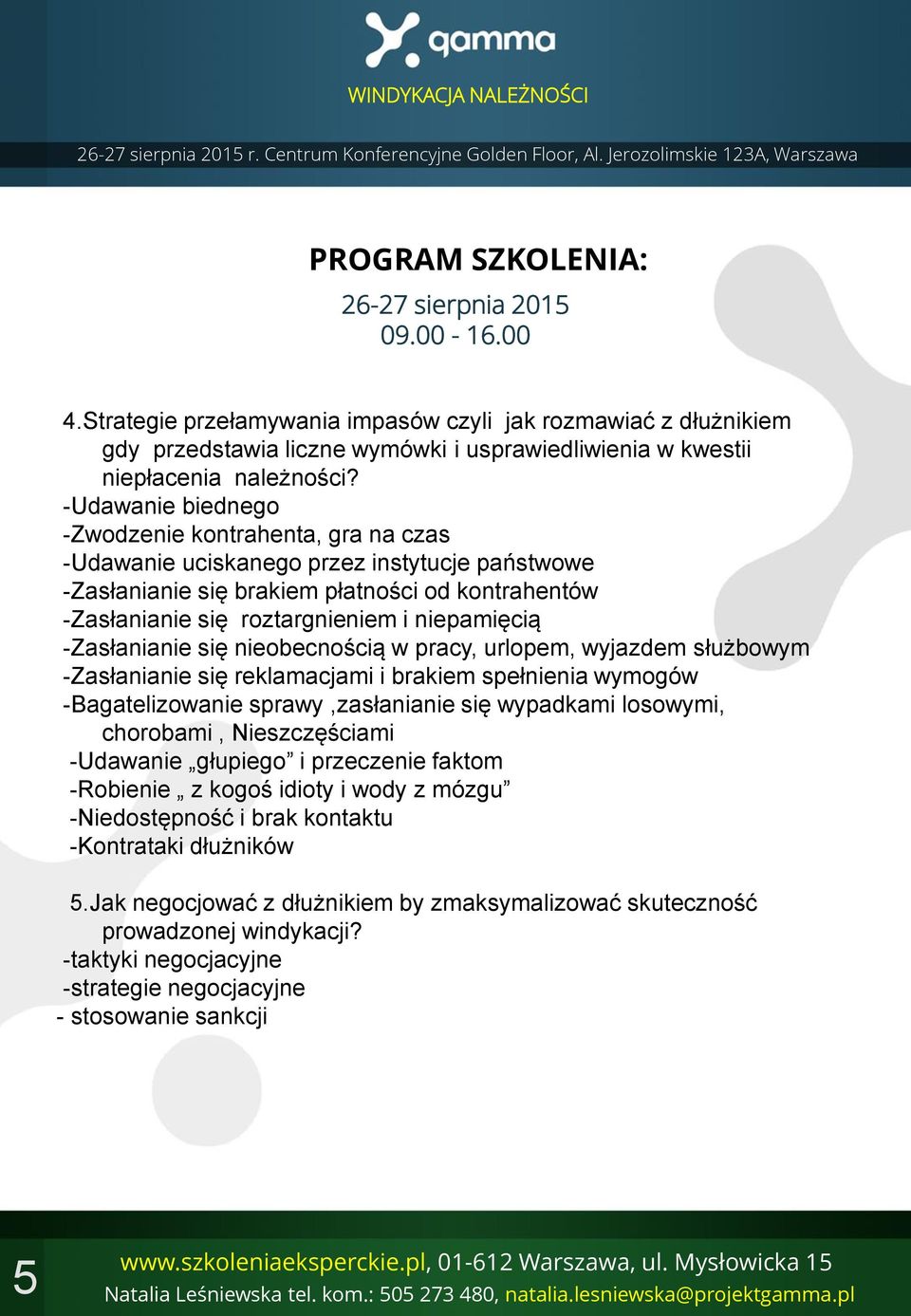 -Udawanie biednego -Zwodzenie kontrahenta, gra na czas -Udawanie uciskanego przez instytucje państwowe -Zasłanianie się brakiem płatności od kontrahentów -Zasłanianie się roztargnieniem i niepamięcią