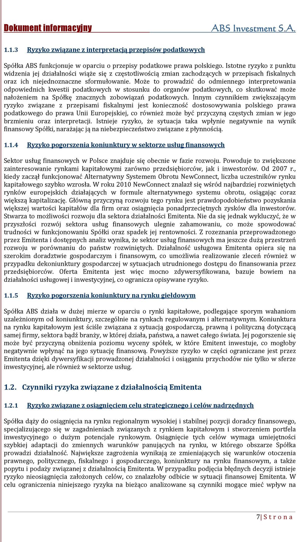 Może to prowadzić do odmiennego interpretowania odpowiednich kwestii podatkowych w stosunku do organów podatkowych, co skutkować może nałożeniem na Spółkę znacznych zobowiązań podatkowych.