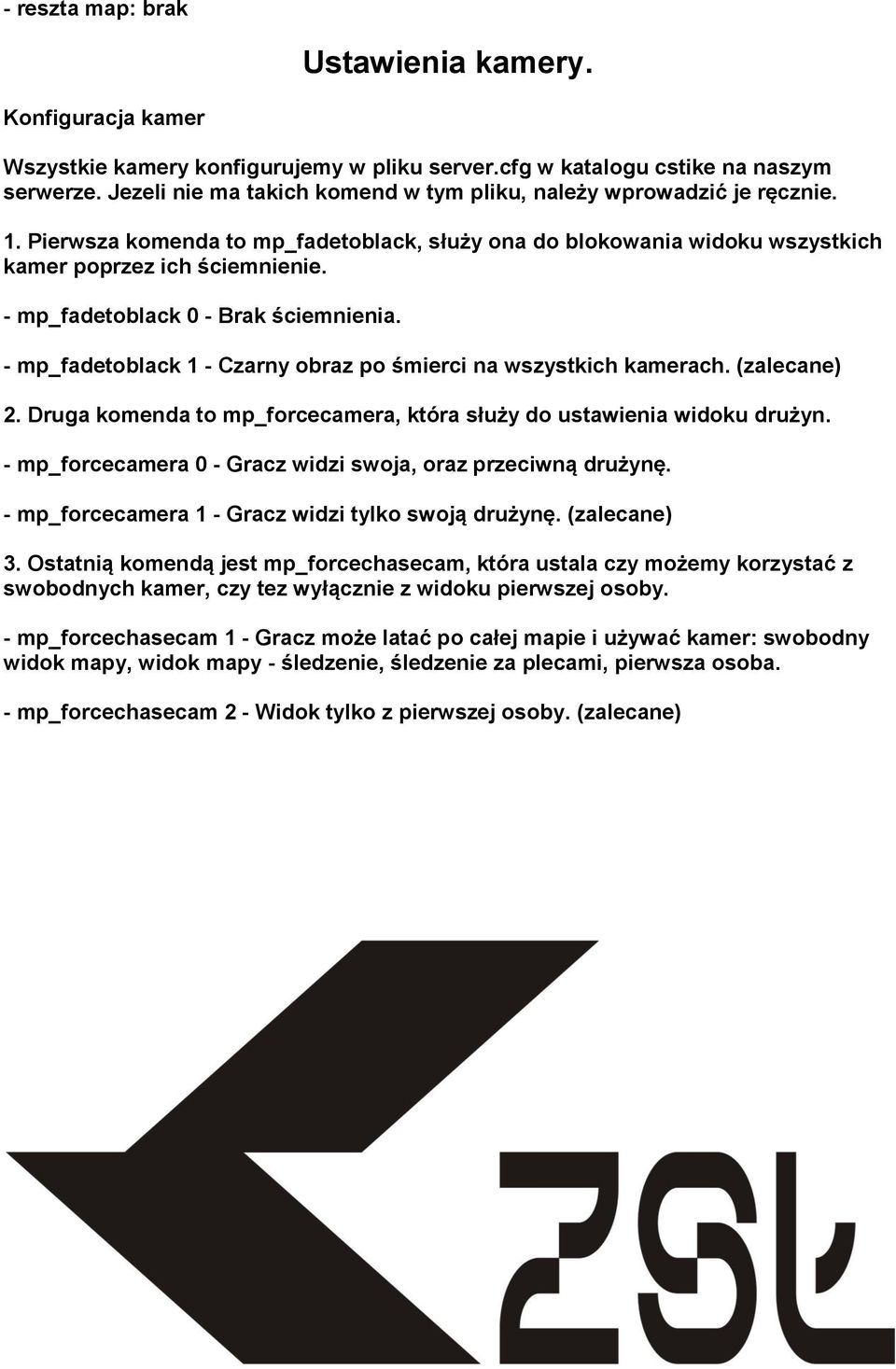 - mp_fadetoblack 0 - Brak ściemnienia. - mp_fadetoblack 1 - Czarny obraz po śmierci na wszystkich kamerach. (zalecane) 2. Druga komenda to mp_forcecamera, która służy do ustawienia widoku drużyn.