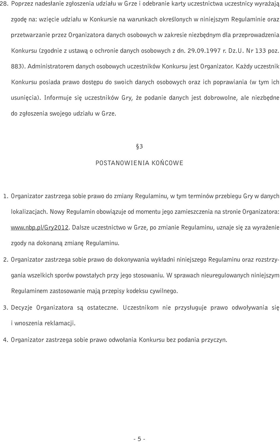 Administratorem danych osobowych uczestników Konkursu jest Organizator. Ka dy uczestnik Konkursu posiada prawo dost pu do swoich danych osobowych oraz ich poprawiania (w tym ich usuni cia).