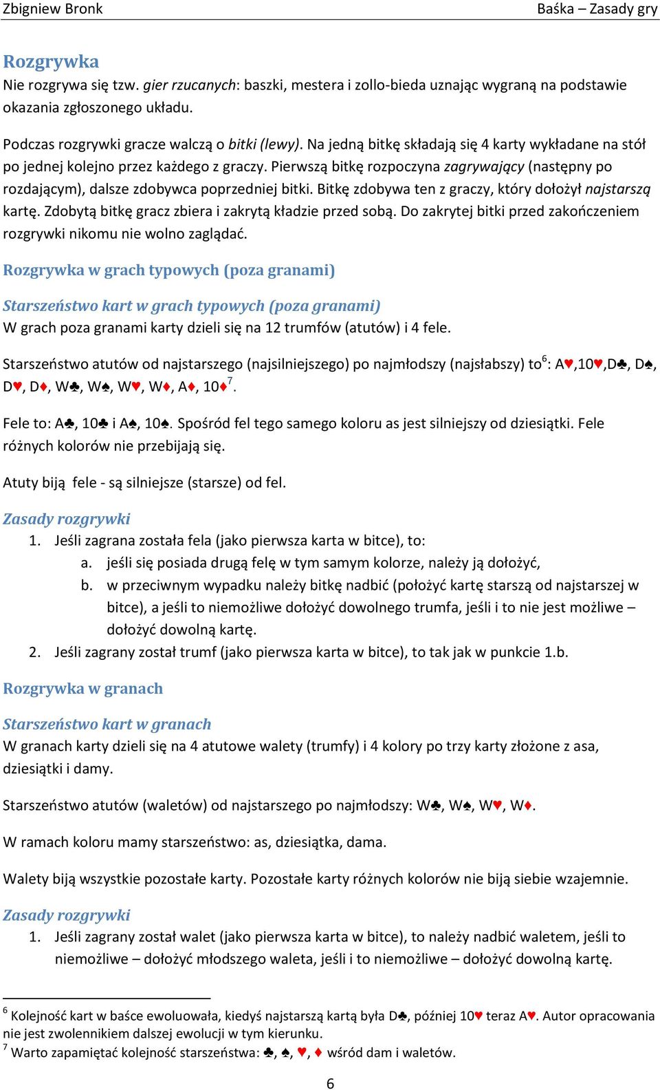 Bitkę zdobywa ten z graczy, który dołożył najstarszą kartę. Zdobytą bitkę gracz zbiera i zakrytą kładzie przed sobą. Do zakrytej bitki przed zakończeniem rozgrywki nikomu nie wolno zaglądać.