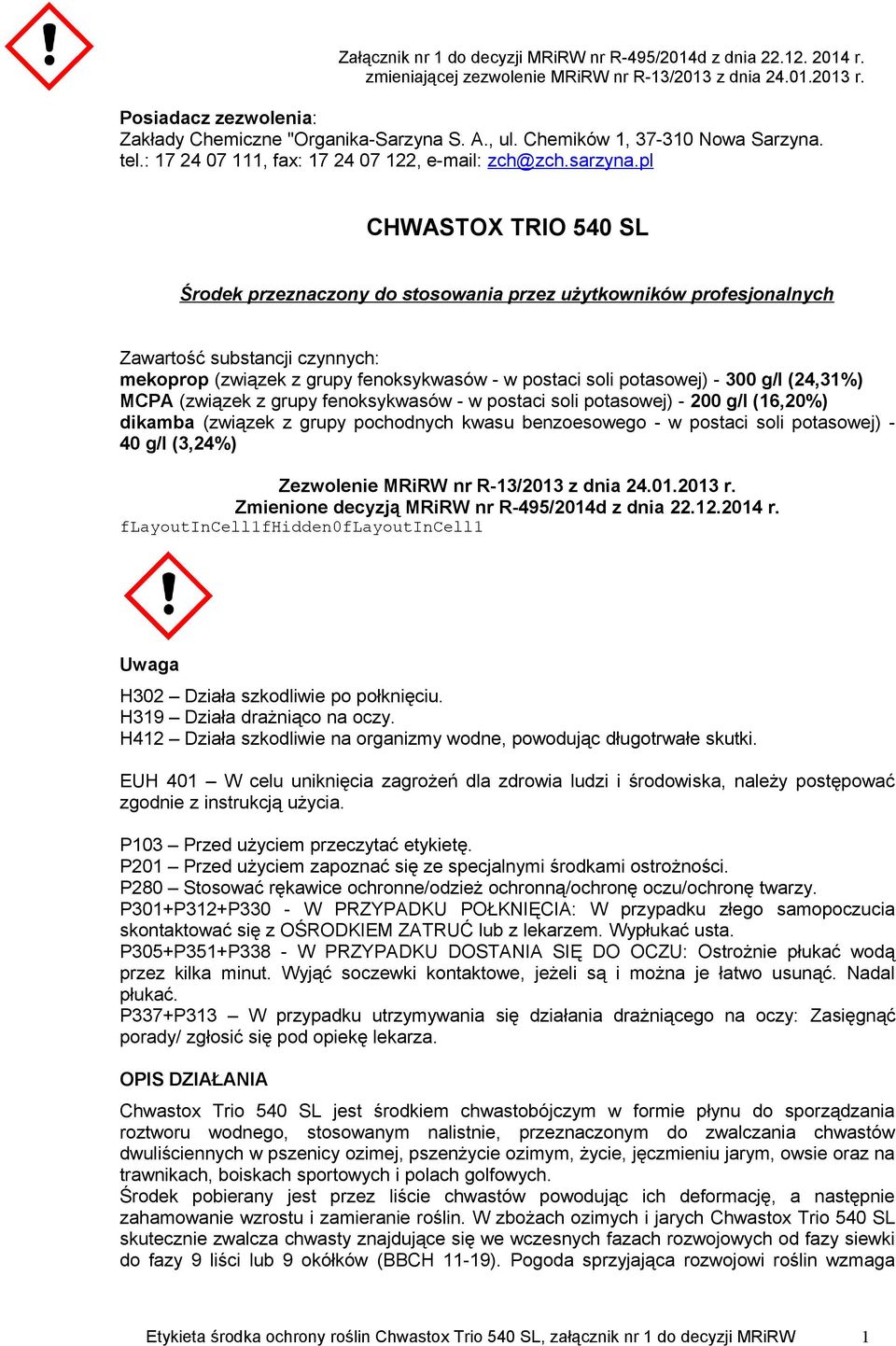 g/l (24,31%) MCPA (związek z grupy fenoksykwasów - w postaci soli potasowej) - 200 g/l (16,20%) dikamba (związek z grupy pochodnych kwasu benzoesowego - w postaci soli potasowej) - 40 g/l (3,24%)