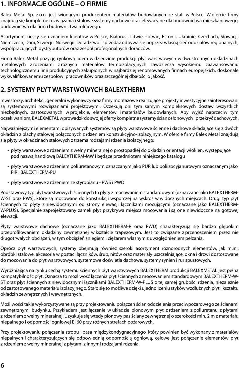 Asortyment cieszy się uznaniem klientów w Polsce, Białorusi, Litwie, Łotwie, Estonii, Ukrainie, Czechach, Słowacji, Niemczech, Dani, Szwecji i Norwegii.