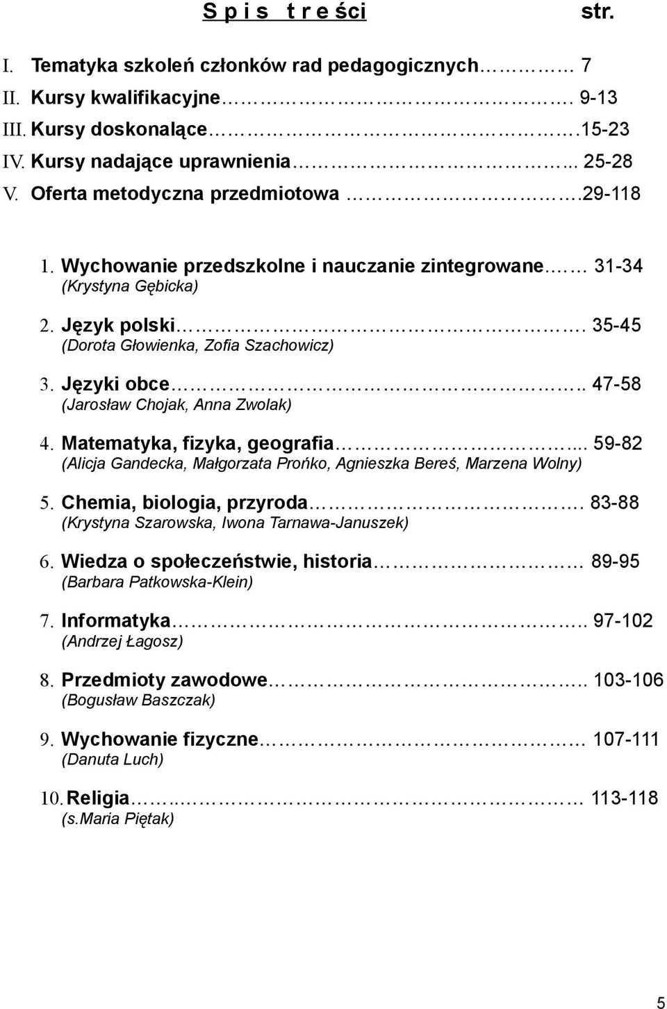 . 47-58 (Jarosław Chojak, Anna Zwolak) 4. Matematyka, fizyka, geografia... 59-82 (Alicja Gandecka, Małgorzata Prońko, Agnieszka Bereś, Marzena Wolny) 5. Chemia, biologia, przyroda.