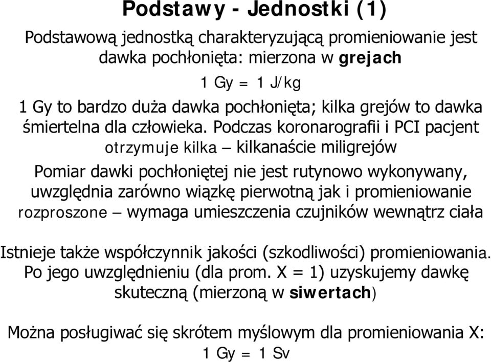 Podczas koronarografii i PCI pacjent otrzymuje kilka kilkanaście miligrejów Pomiar dawki pochłoniętej nie jest rutynowo wykonywany, uwzględnia zarówno wiązkę pierwotną jak i