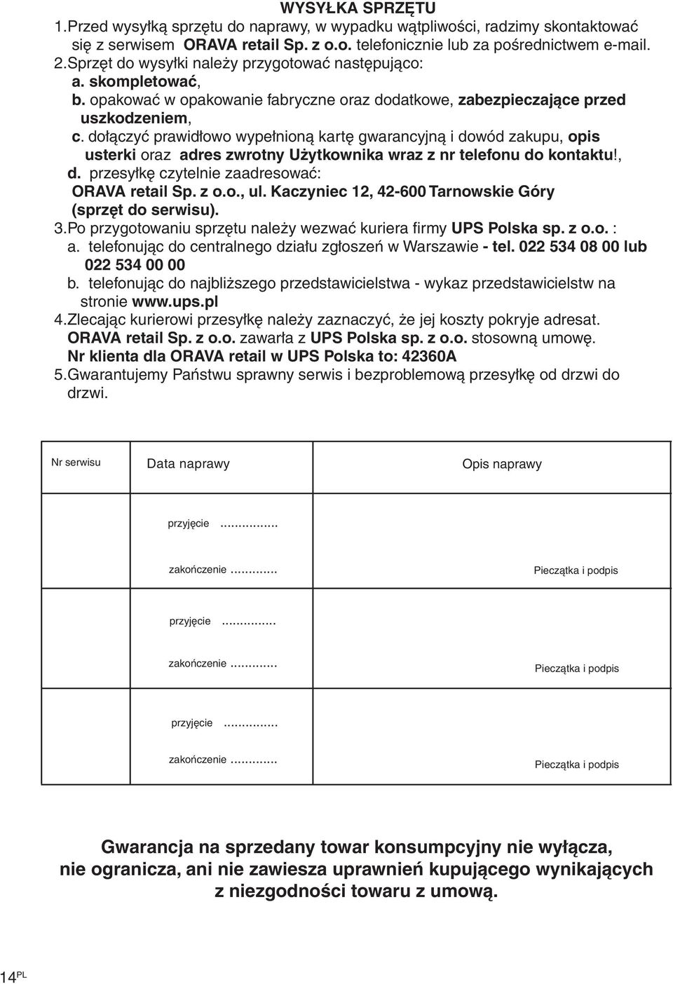 dołączyć prawidłowo wypełnioną kartę gwarancyjną i dowód zakupu, opis usterki oraz adres zwrotny Użytkownika wraz z nr telefonu do kontaktu!, d. przesyłkę czytelnie zaadresować: ORAVA retail Sp. z o.