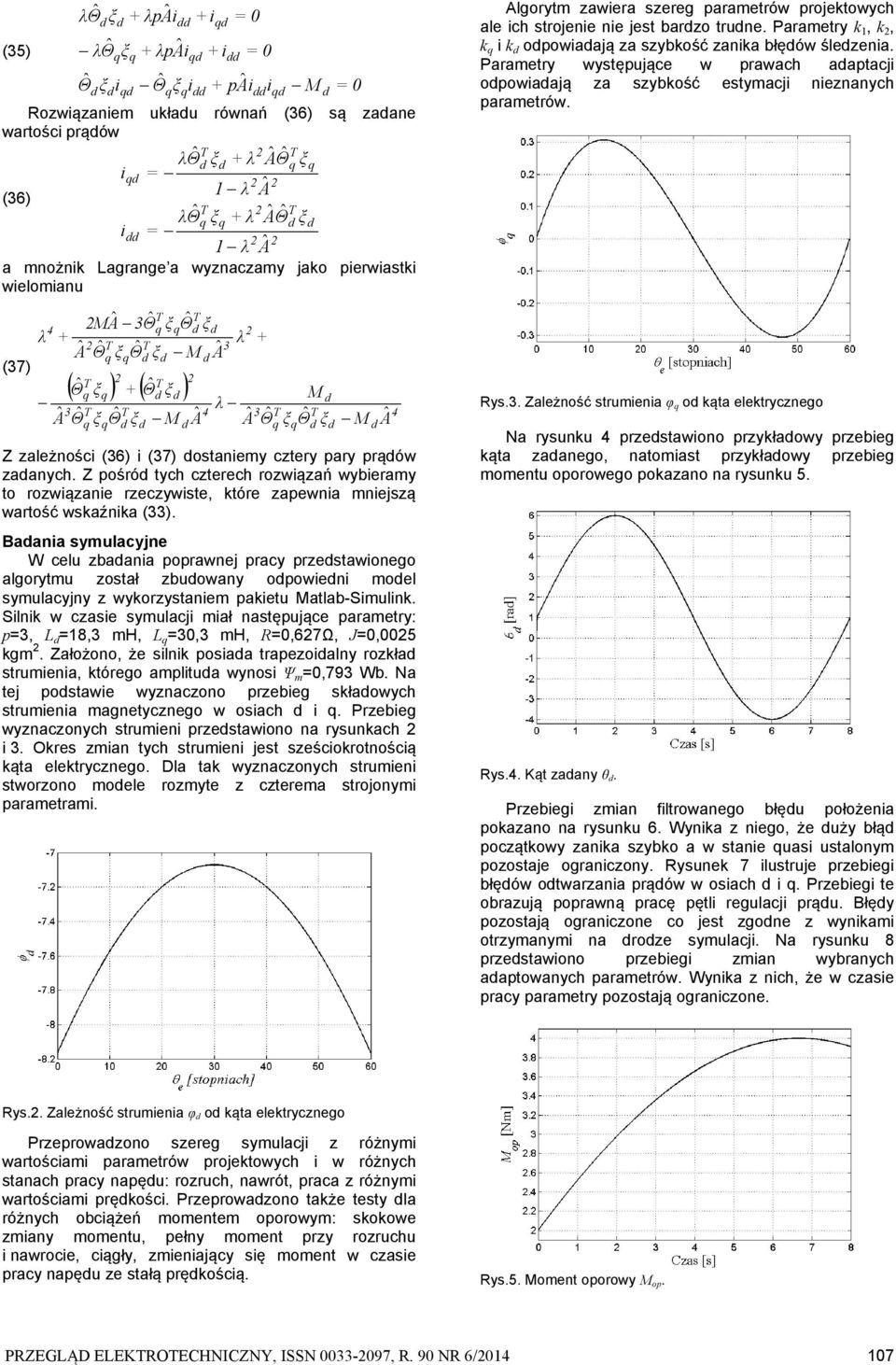 Sln w cs symulcj mł nstępując prmtry: p, 8, mh, 0, mh, 0,67Ω, 0,005 gm. Złożono, ż sln pos trpolny roł strumn, tórgo mpltu wynos Ψ m 0,79 Wb. N tj postw wyncono prbg słowych strumn mgntycngo w osch.