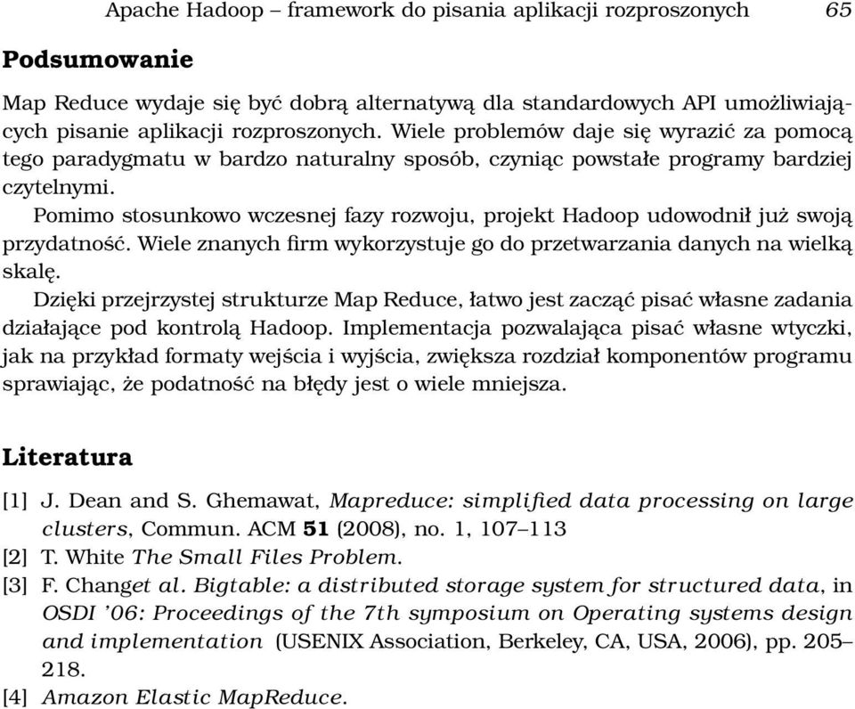 Pomimo stosunkowo wczesnej fazy rozwoju, projekt Hadoop udowodnił już swoją przydatność. Wiele znanych firm wykorzystuje go do przetwarzania danych na wielką skalę.