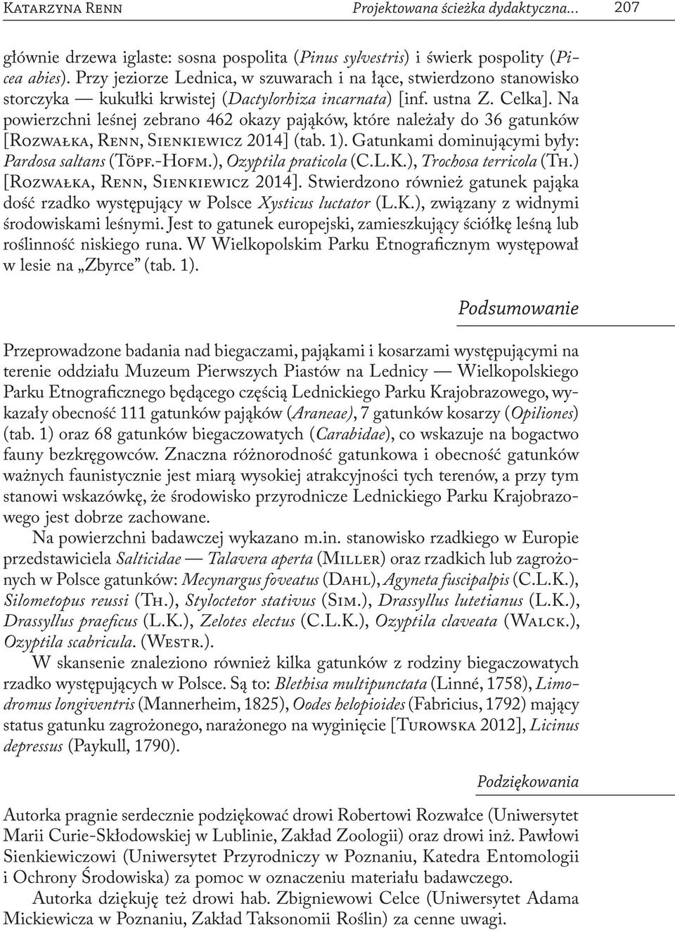 Na powierzchni leśnej zebrano 462 okazy pająków, które należały do 36 gatunków [Rozwałka, Renn, Sienkiewicz 2014] (tab. 1). Gatunkami dominującymi były: Pardosa saltans (Töpf.-Hofm.