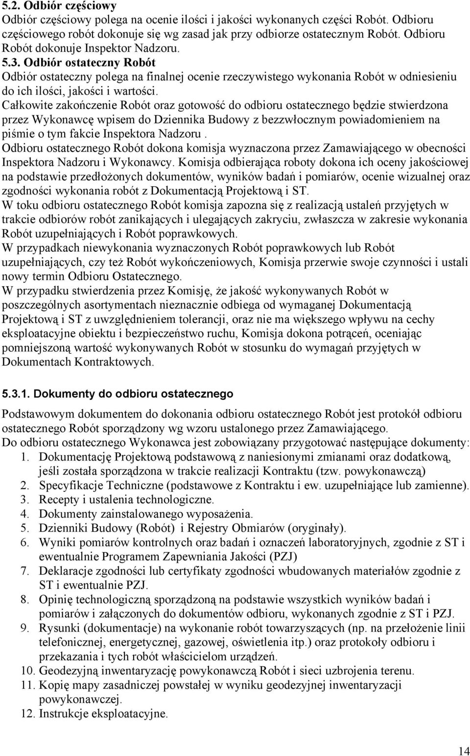 Całkowite zakończenie Robót oraz gotowość do odbioru ostatecznego będzie stwierdzona przez Wykonawcę wpisem do Dziennika Budowy z bezzwłocznym powiadomieniem na piśmie o tym fakcie Inspektora Nadzoru.