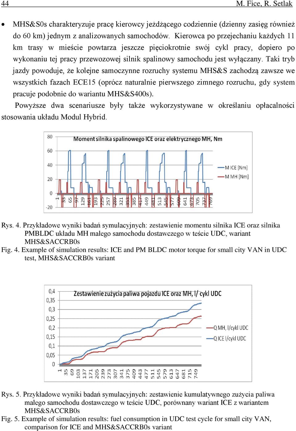 Taki tryb jazdy powoduje, że kolejne samoczynne rozruchy systemu MHS&S zachodzą zawsze we wszystkich fazach ECE15 (oprócz naturalnie pierwszego zimnego rozruchu, gdy system pracuje podobnie do