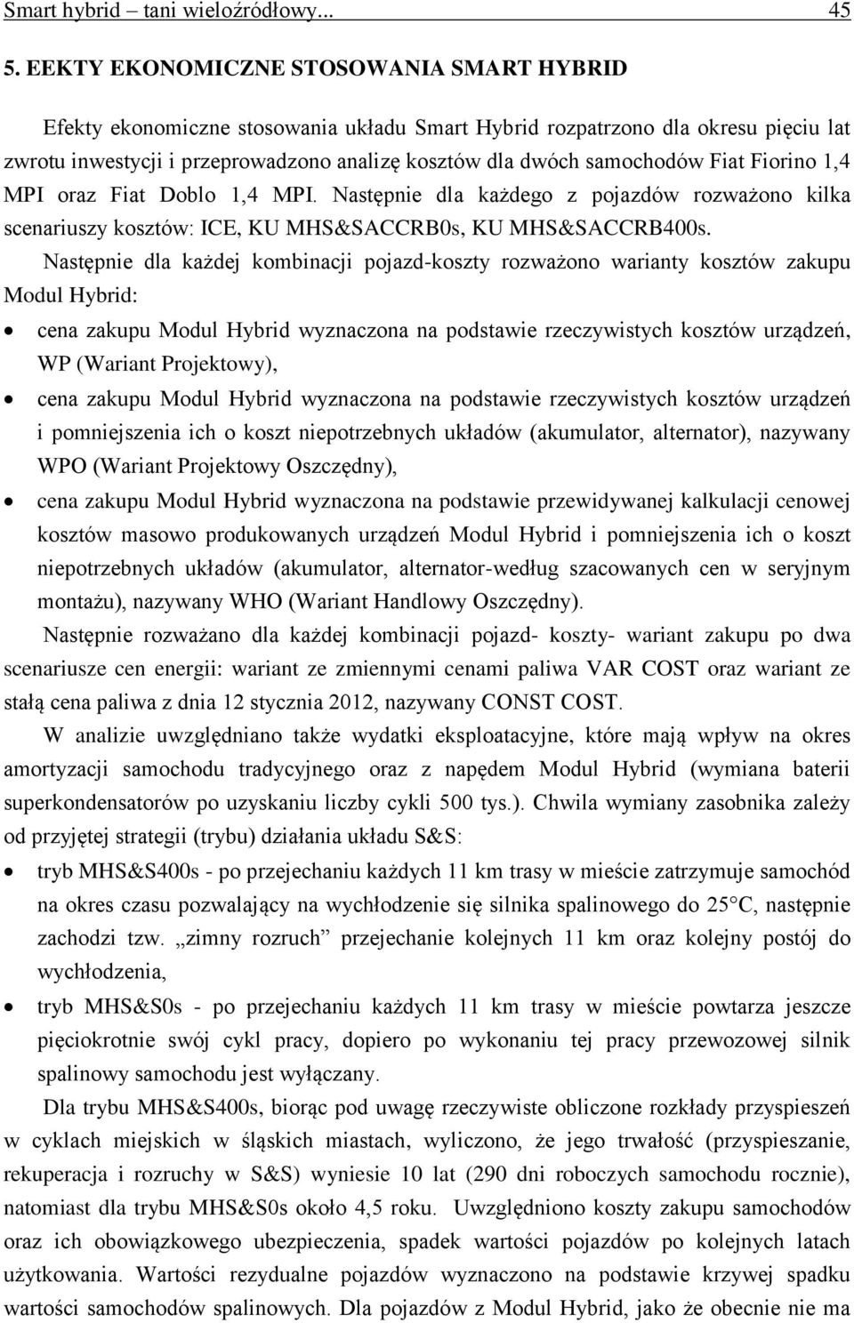 Fiat Fiorino 1,4 MPI oraz Fiat Doblo 1,4 MPI. Następnie dla każdego z pojazdów rozważono kilka scenariuszy kosztów: ICE, KU MHS&SACCRB0s, KU MHS&SACCRB400s.