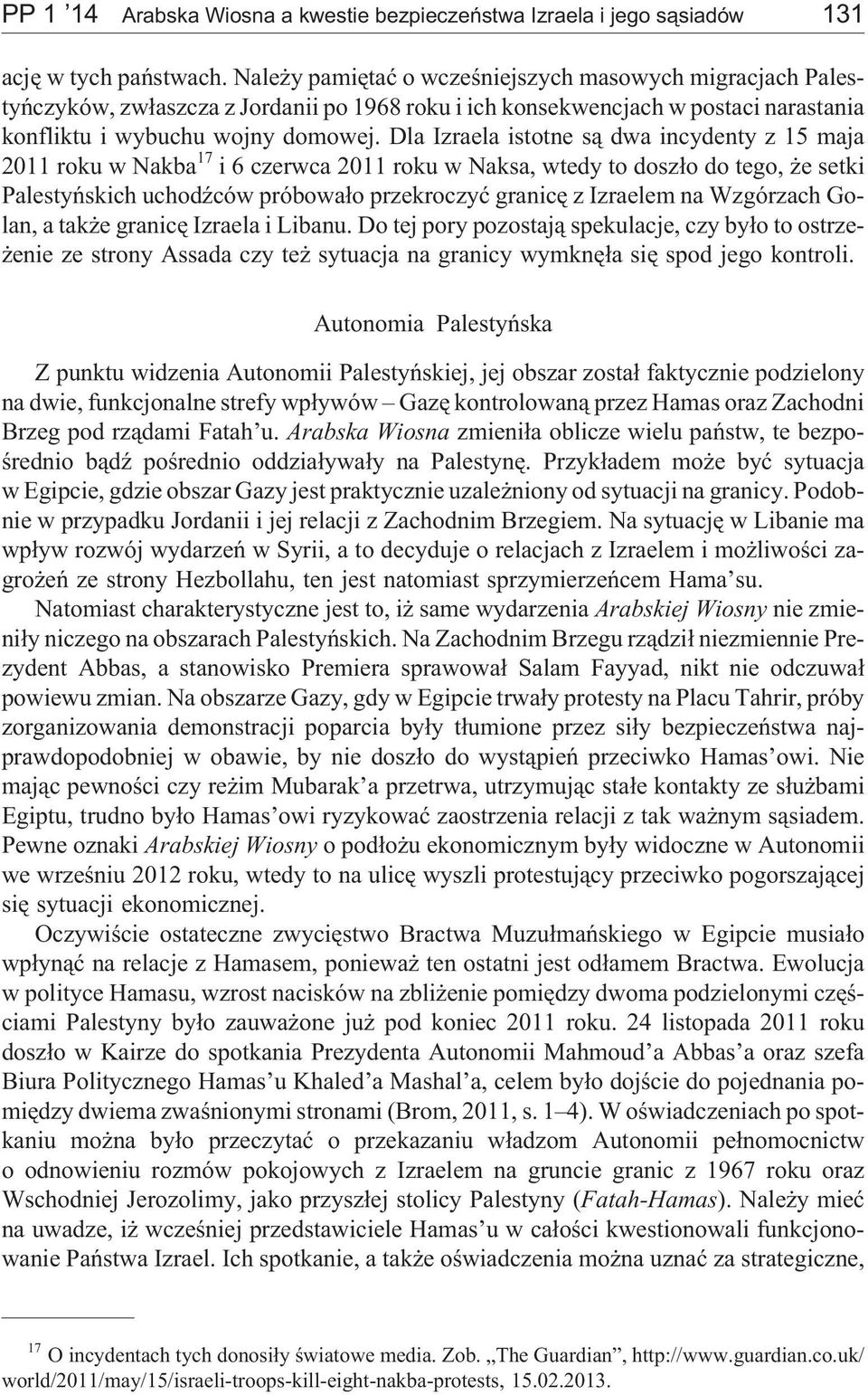 Dla Izraela istotne s¹ dwa incydenty z 15 maja 2011 roku w Nakba 17 i 6 czerwca 2011 roku w Naksa, wtedy to dosz³o do tego, e setki Palestyñskich uchodÿców próbowa³o przekroczyæ granicê z Izraelem na