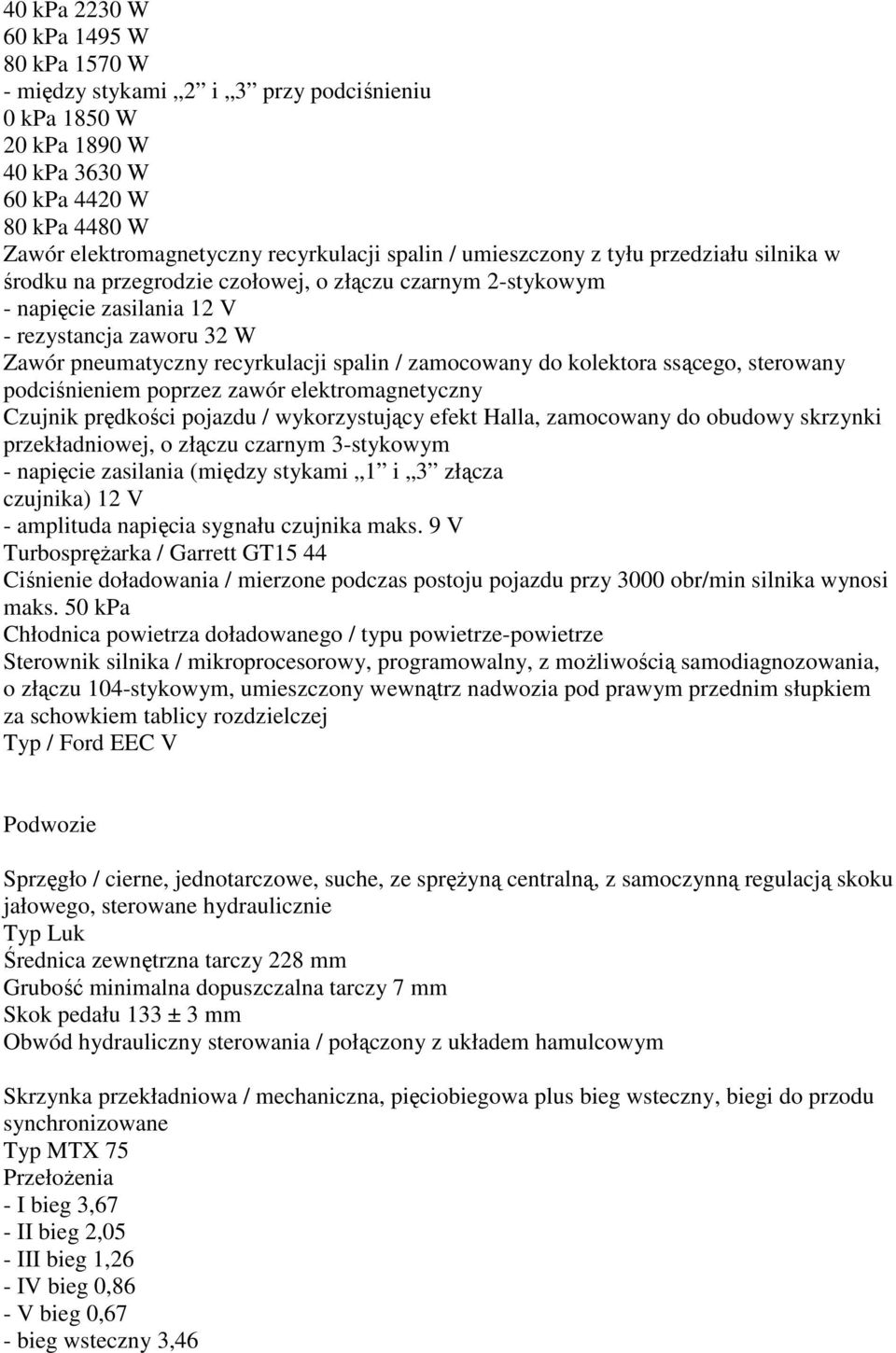 zamocowany do kolektora ssącego, sterowany podciśnieniem poprzez zawór elektromagnetyczny Czujnik prędkości pojazdu / wykorzystujący efekt Halla, zamocowany do obudowy skrzynki przekładniowej, o