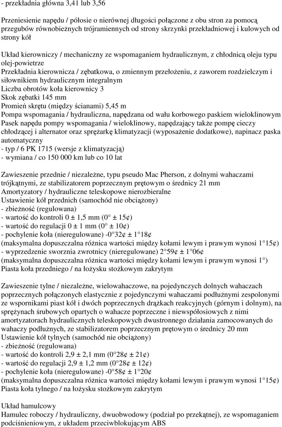 rozdzielczym i siłownikiem hydraulicznym integralnym Liczba obrotów koła kierownicy 3 Skok zębatki 145 mm Promień skrętu (między ścianami) 5,45 m Pompa wspomagania / hydrauliczna, napędzana od wału