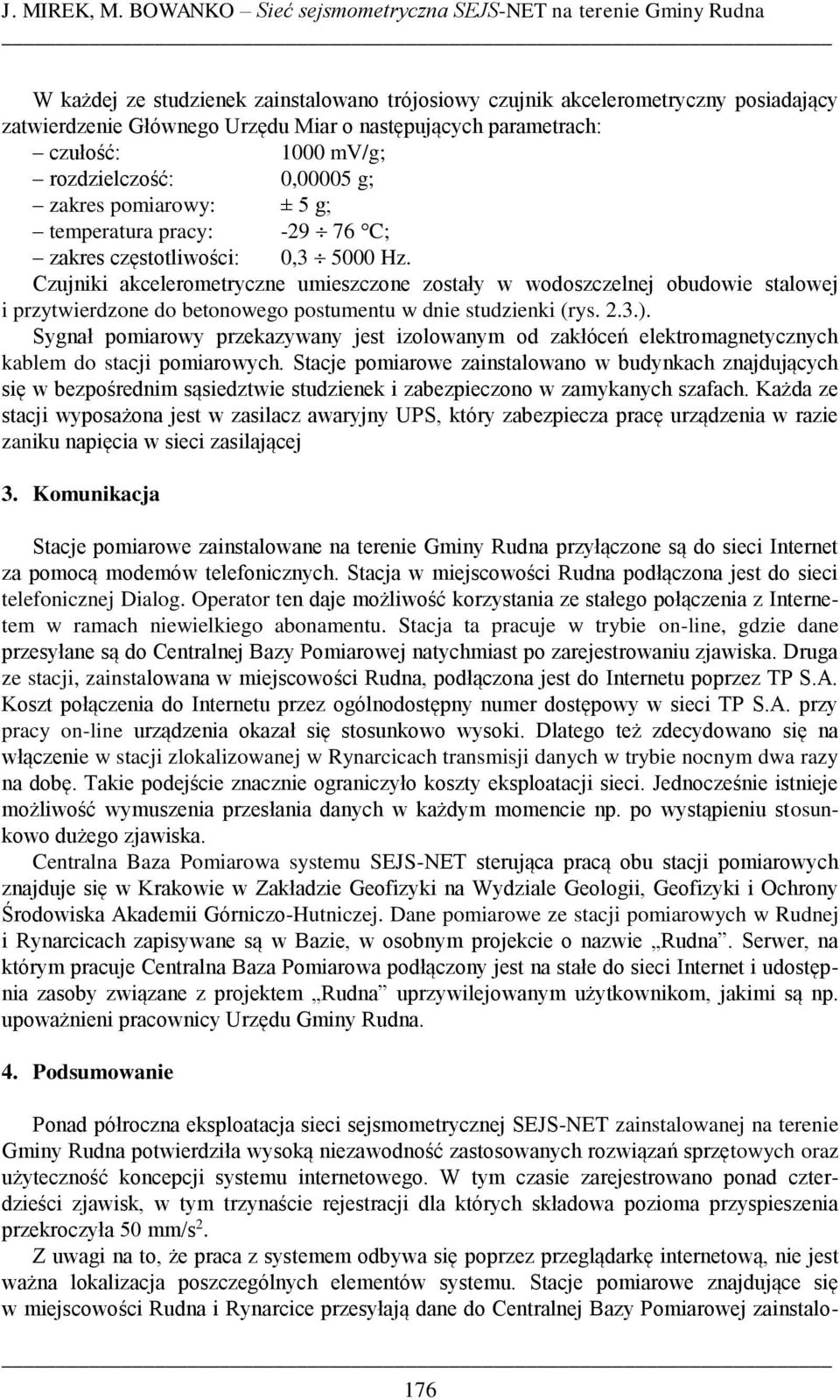 parametrach: czułość: 1000 mv/g; rozdzielczość: 0,00005 g; zakres pomiarowy: ± 5 g; temperatura pracy: -29 76 C; zakres częstotliwości: 0,3 5000 Hz.