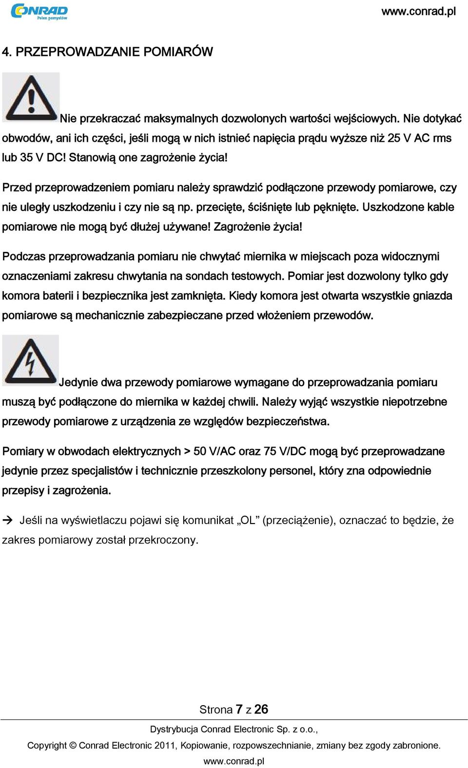 Przed przeprowadzeniem pomiaru należy sprawdzić podłączone przewody pomiarowe, czy nie uległy uszkodzeniu i czy nie są np. przecięte, ściśnięte lub pęknięte.