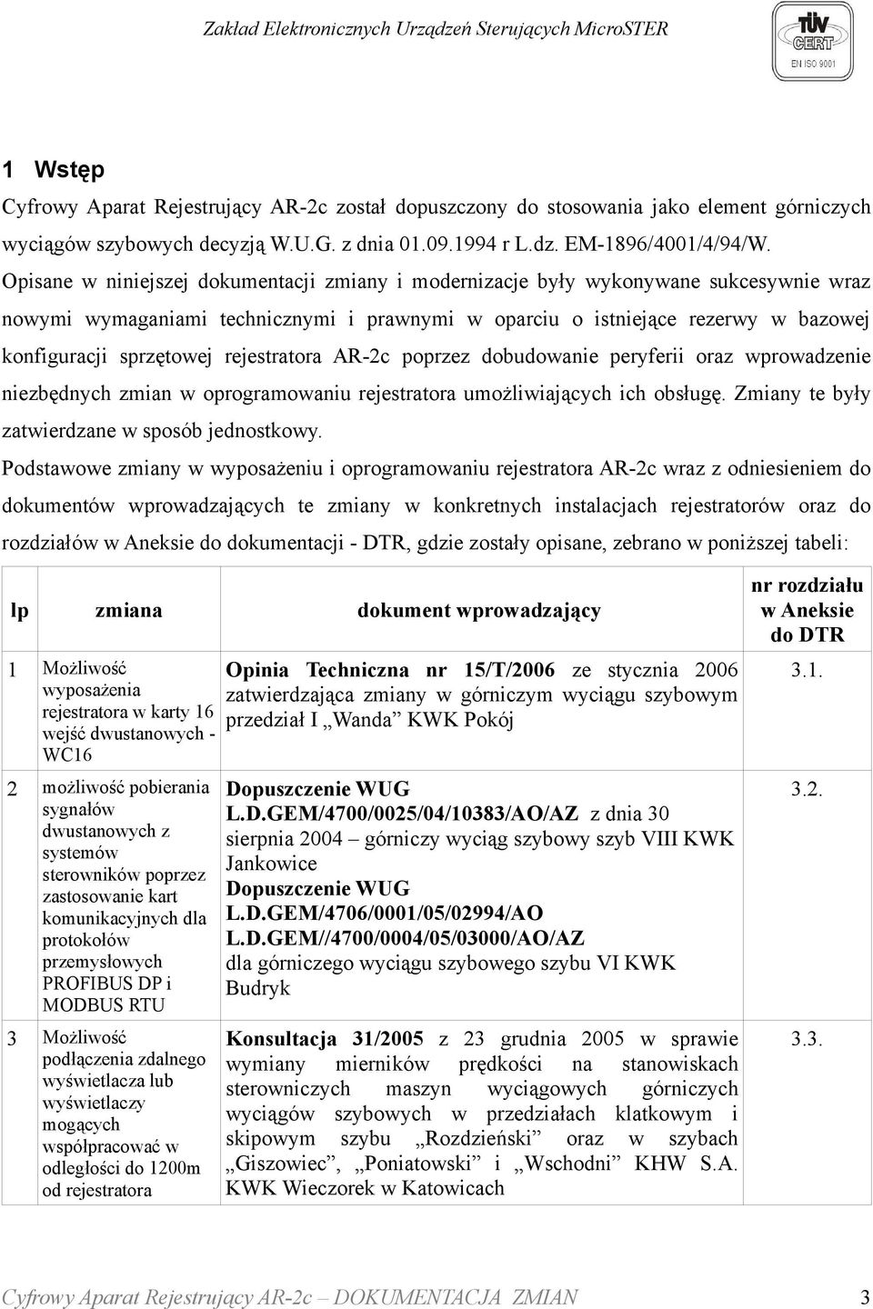 rejestratora AR-2c poprzez dobudowanie peryferii oraz wprowadzenie niezbędnych zmian w oprogramowaniu rejestratora umożliwiających ich obsługę. Zmiany te były zatwierdzane w sposób jednostkowy.