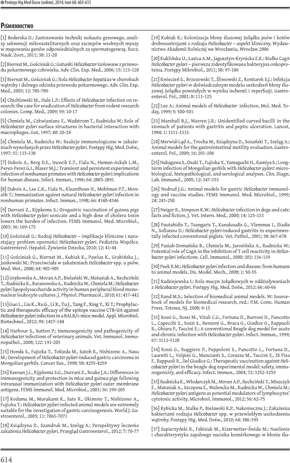 , 2011; 38: 11-20 [2] Biernat M., Gościniak G.: Gatunki Helicobacter izolowane z przewodu pokarmowego człowieka. Adv. Clin. Exp. Med., 2006; 15: 113-120 [3] Biernat M., Gościniak G.: Rola Helicobacter hepaticus w chorobach wątroby i dolnego odcinka przewodu pokarmowego.