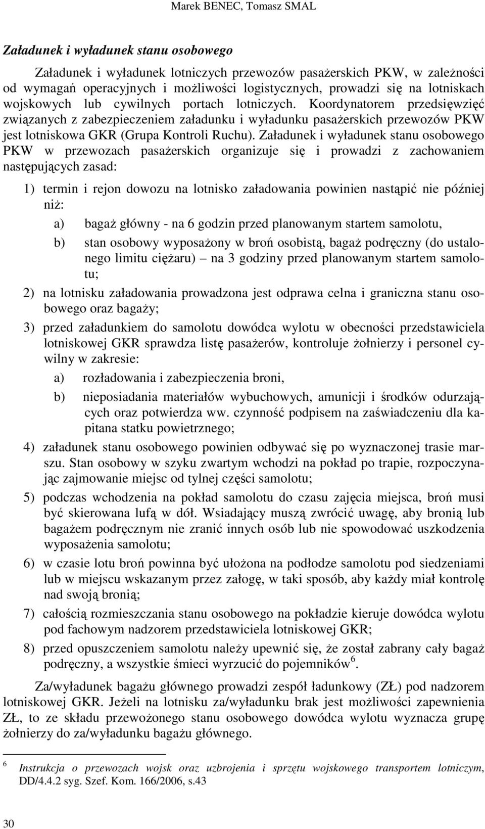 Koordynatorem przedsięwzięć związanych z zabezpieczeniem załadunku i wyładunku pasaŝerskich przewozów PKW jest lotniskowa GKR (Grupa Kontroli Ruchu).