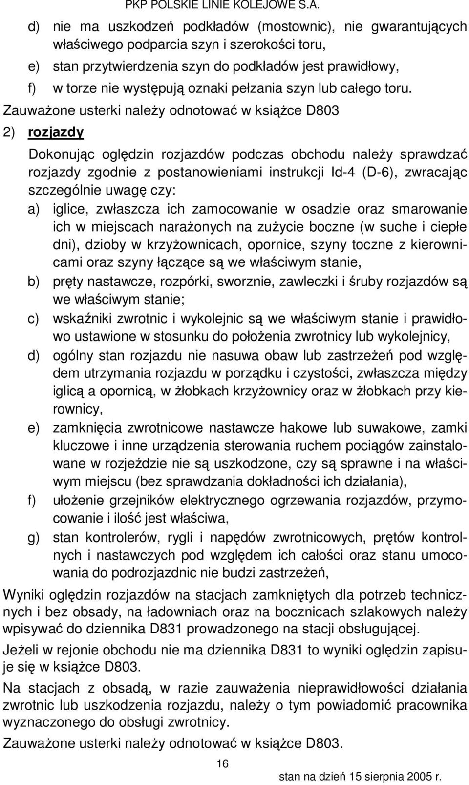 Zauważone usterki należy odnotować w książce D803 2) rozjazdy Dokonując oględzin rozjazdów podczas obchodu należy sprawdzać rozjazdy zgodnie z postanowieniami instrukcji Id-4 (D-6), zwracając