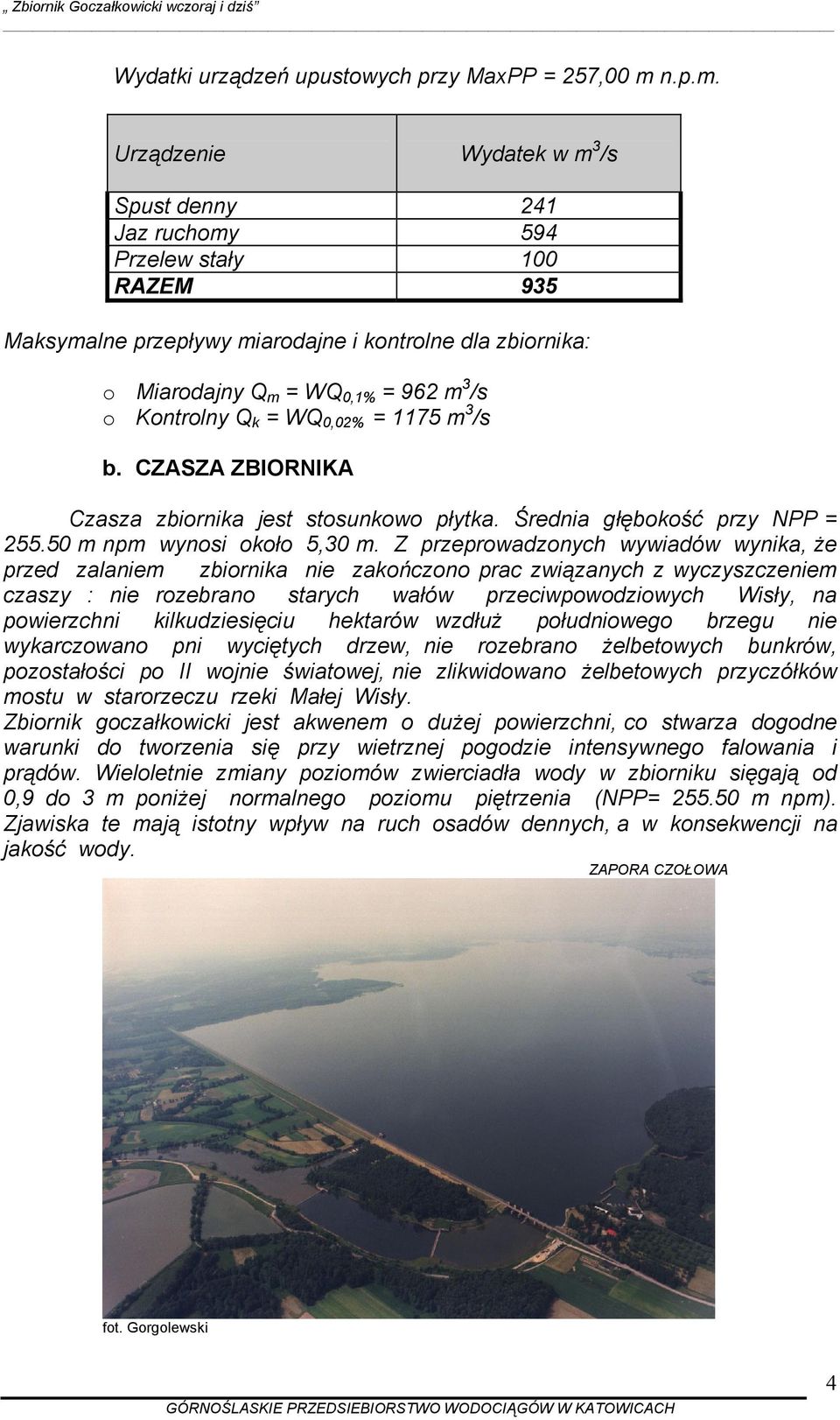 Urządzenie Wydatek w m 3 /s Spust denny 241 Jaz ruchomy 594 Przelew stały 100 RAZEM 935 Maksymalne przepływy miarodajne i kontrolne dla zbiornika: o Miarodajny Q m = WQ 0,1% = 962 m 3 /s o Kontrolny