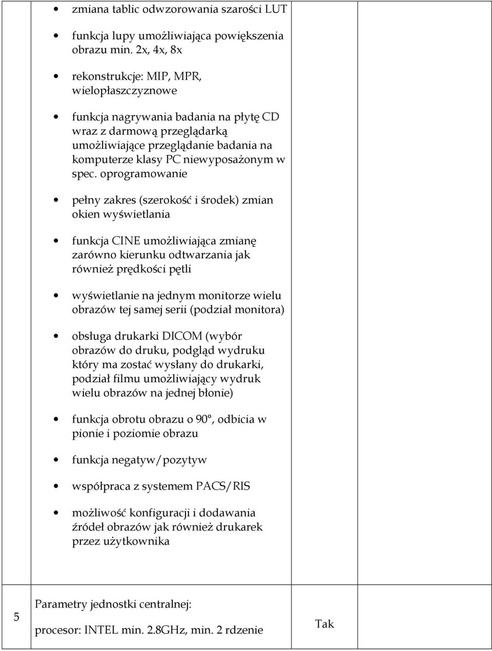 spec. oprogramowanie pełny zakres (szerokość i środek) zmian okien wyświetlania funkcja CINE umoŝliwiająca zmianę zarówno kierunku odtwarzania jak równieŝ prędkości pętli wyświetlanie na jednym