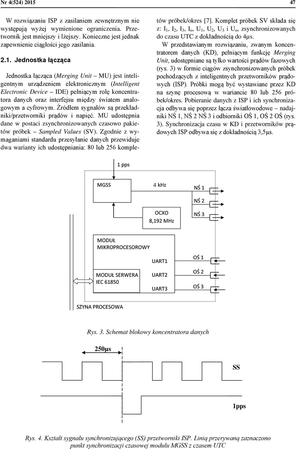 Jednostka łącząca Jednostka łącząca (Merging Unit MU) jest inteligentnym urządzeniem elektronicznym (Intelligent Electronic Device IDE) pełniącym rolę koncentratora danych oraz interfejsu między