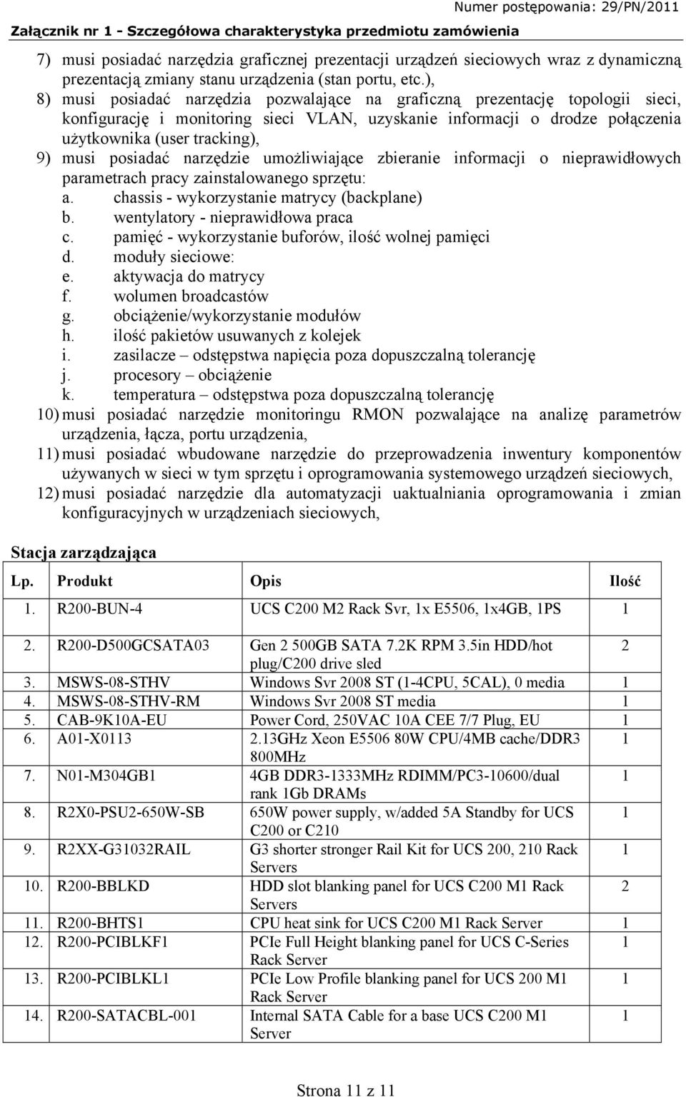 posiadać narzędzie umożliwiające zbieranie informacji o nieprawidłowych parametrach pracy zainstalowanego sprzętu: a. chassis - wykorzystanie matrycy (backplane) b.