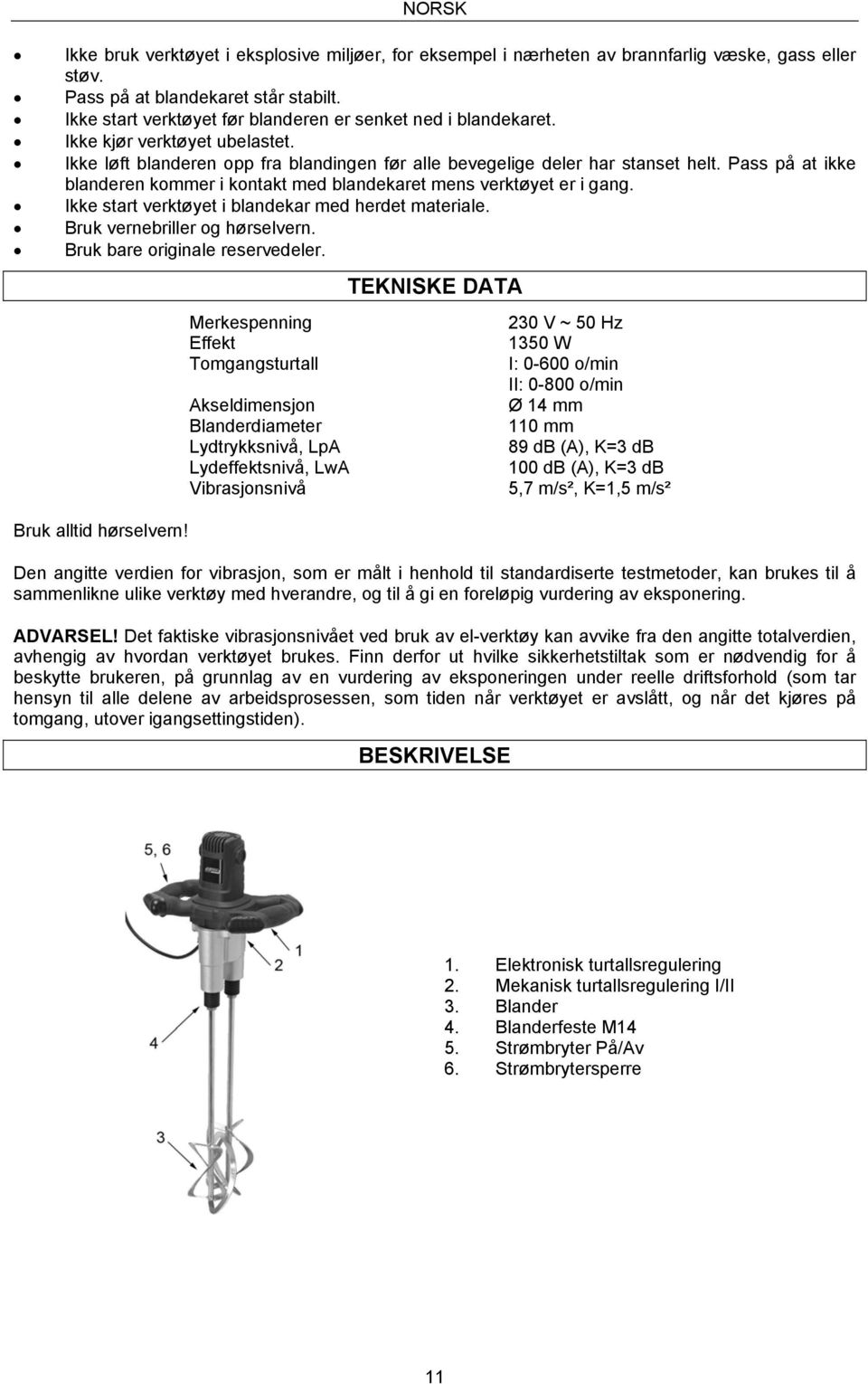 Pass på at ikke blanderen kommer i kontakt med blandekaret mens verktøyet er i gang. Ikke start verktøyet i blandekar med herdet materiale. Bruk vernebriller og hørselvern.