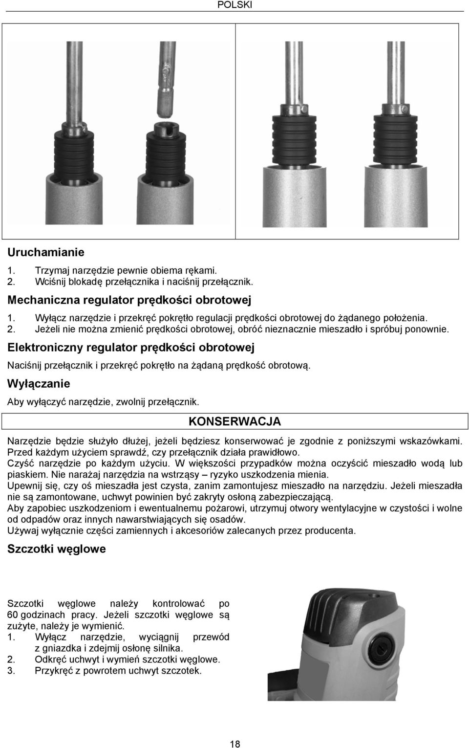 Elektroniczny regulator prędkości obrotowej Naciśnij przełącznik i przekręć pokrętło na żądaną prędkość obrotową. Wyłączanie Aby wyłączyć narzędzie, zwolnij przełącznik.