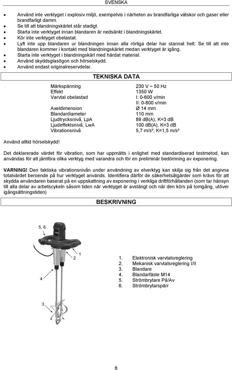 Se till att inte blandaren kommer i kontakt med blandningskärlet medan verktyget är igång. Starta inte verktyget i blandningskärl med härdat material. Använd skyddsglasögon och hörselskydd.