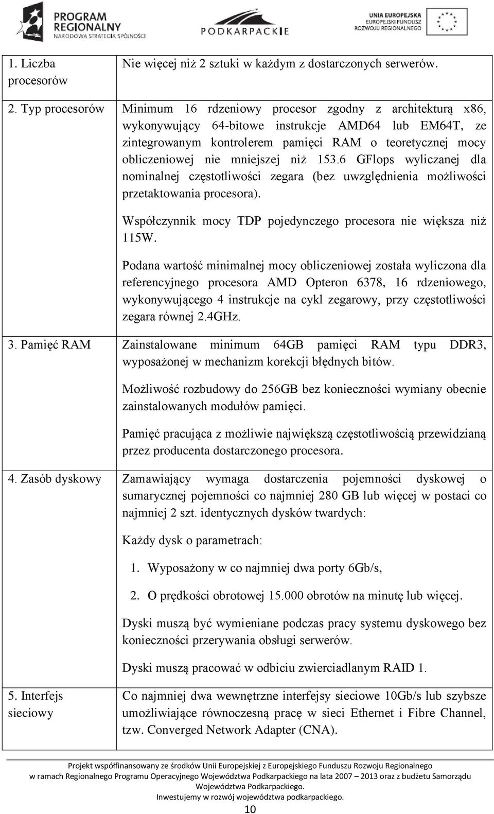 Typ procesorów Minimum 16 rdzeniowy procesor zgodny z architekturą x86, wykonywujący 64-bitowe instrukcje AMD64 lub EM64T, ze zintegrowanym kontrolerem pamięci RAM o teoretycznej mocy obliczeniowej