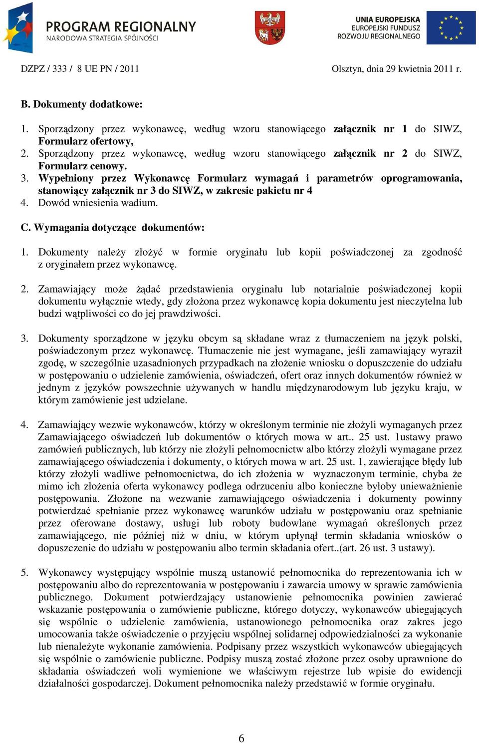 Wypełniony przez Wykonawcę Formularz wymagań i parametrów oprogramowania, stanowiący załącznik nr 3 do SIWZ, w zakresie pakietu nr 4 4. Dowód wniesienia wadium. C. Wymagania dotyczące dokumentów: 1.