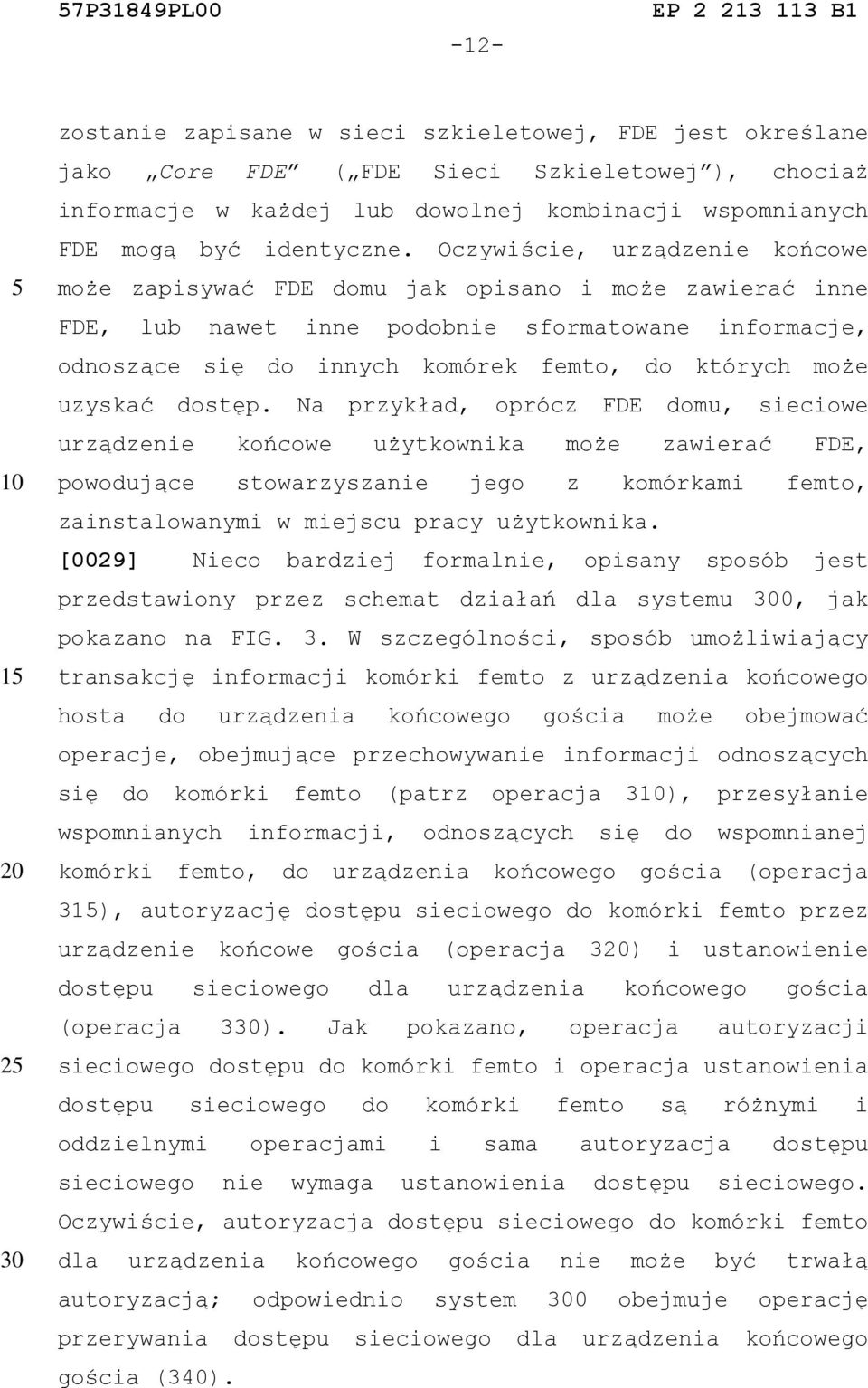 uzyskać dostęp. Na przykład, oprócz FDE domu, sieciowe urządzenie końcowe użytkownika może zawierać FDE, powodujące stowarzyszanie jego z komórkami femto, zainstalowanymi w miejscu pracy użytkownika.