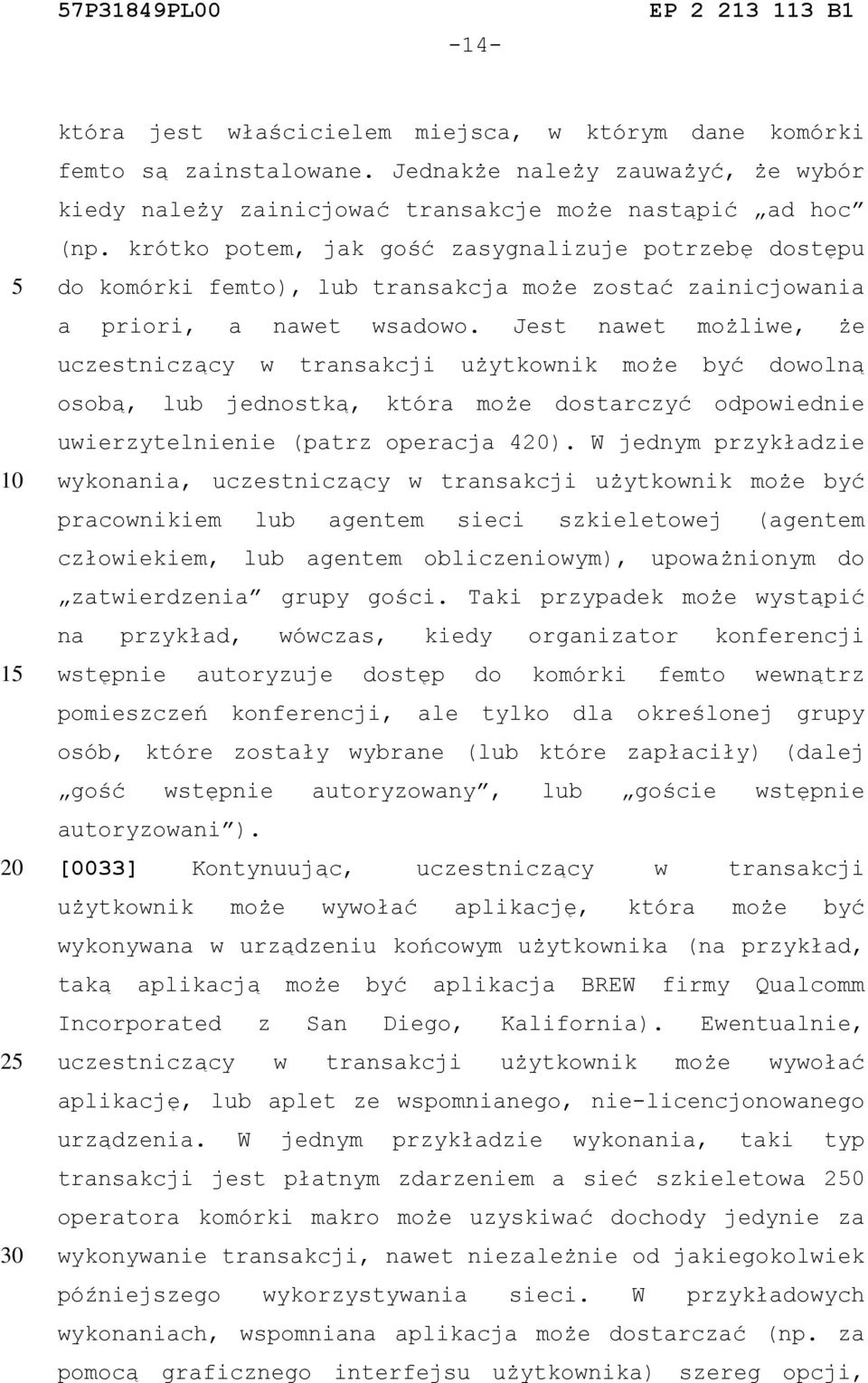 Jest nawet możliwe, że uczestniczący w transakcji użytkownik może być dowolną osobą, lub jednostką, która może dostarczyć odpowiednie uwierzytelnienie (patrz operacja 4).