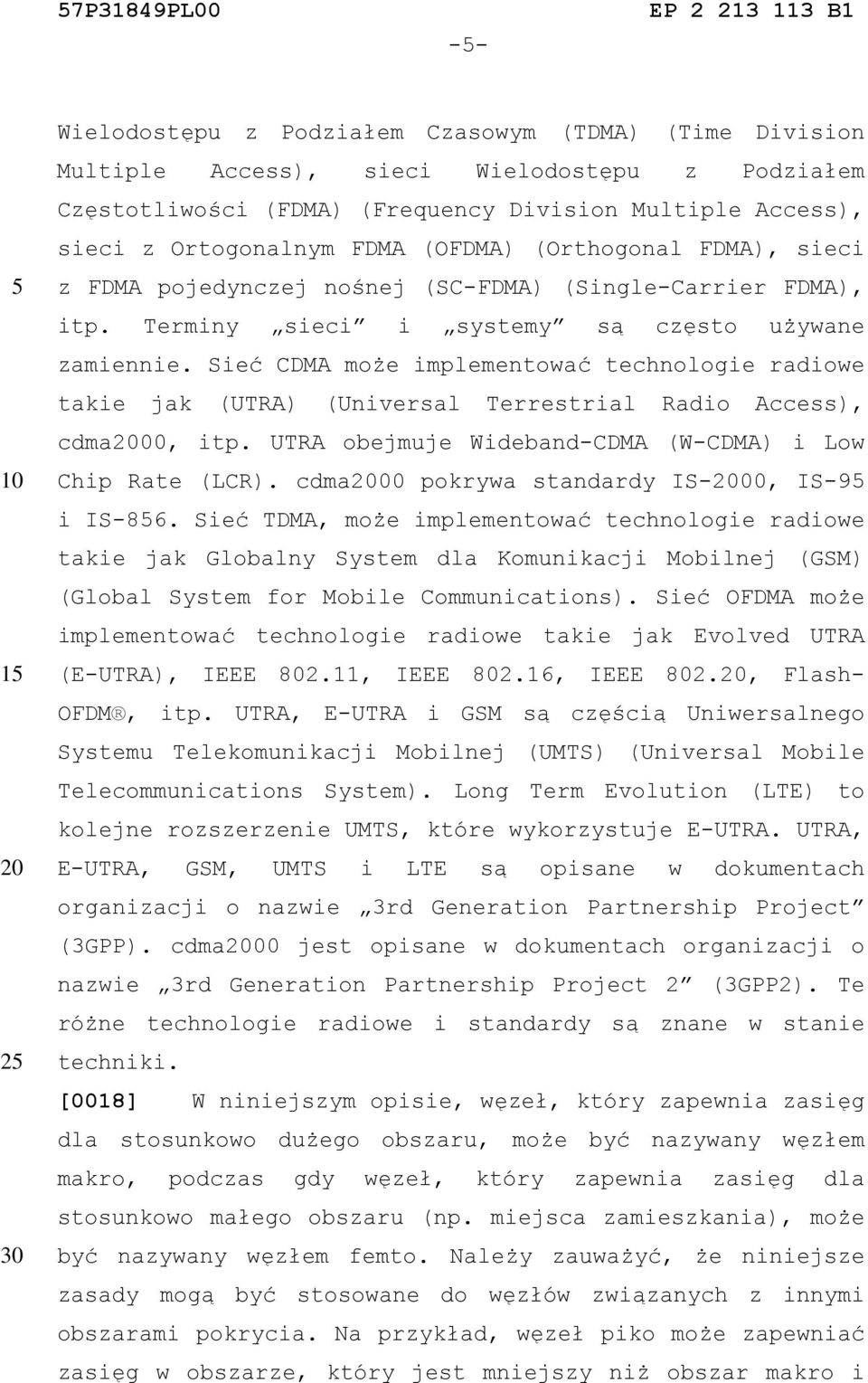 Sieć CDMA może implementować technologie radiowe takie jak (UTRA) (Universal Terrestrial Radio Access), cdma00, itp. UTRA obejmuje Wideband-CDMA (W-CDMA) i Low Chip Rate (LCR).