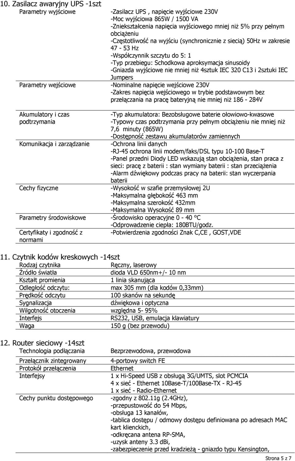 mniej niŝ 4sztuk IEC 320 C13 i 2sztuki IEC Jumpers -Nominalne napięcie wejściowe 230V -Zakres napięcia wejściowego w trybie podstawowym bez przełączania na pracę bateryjną nie mniej niŝ 186-284V