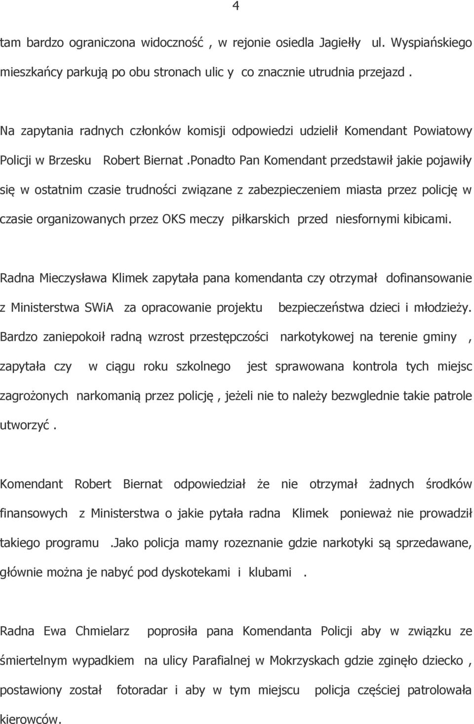 Ponadto Pan Komendant przedstawił jakie pojawiły się w ostatnim czasie trudności związane z zabezpieczeniem miasta przez policję w czasie organizowanych przez OKS meczy piłkarskich przed niesfornymi