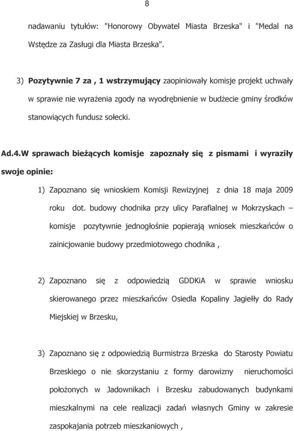 W sprawach bieżących komisje zapoznały się z pismami i wyraziły swoje opinie: 1) Zapoznano się wnioskiem Komisji Rewizyjnej z dnia 18 maja 2009 roku dot.