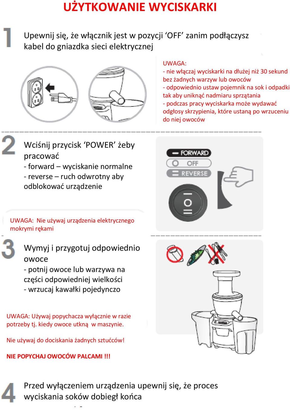 przycisk POWER żeby pracować - forward wyciskanie normalne - reverse ruch odwrotny aby odblokować urządzenie UWAGA: Nie używaj urządzenia elektrycznego mokrymi rękami Wymyj i przygotuj odpowiednio