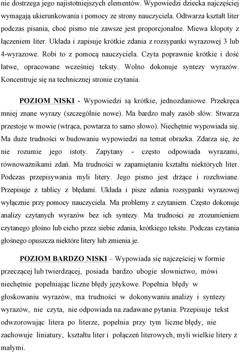 Robi to z pomocą nauczyciela. Czyta poprawnie krótkie i dość łatwe, opracowane wcześniej teksty. Wolno dokonuje syntezy wyrazów. Koncentruje się na technicznej stronie czytania.