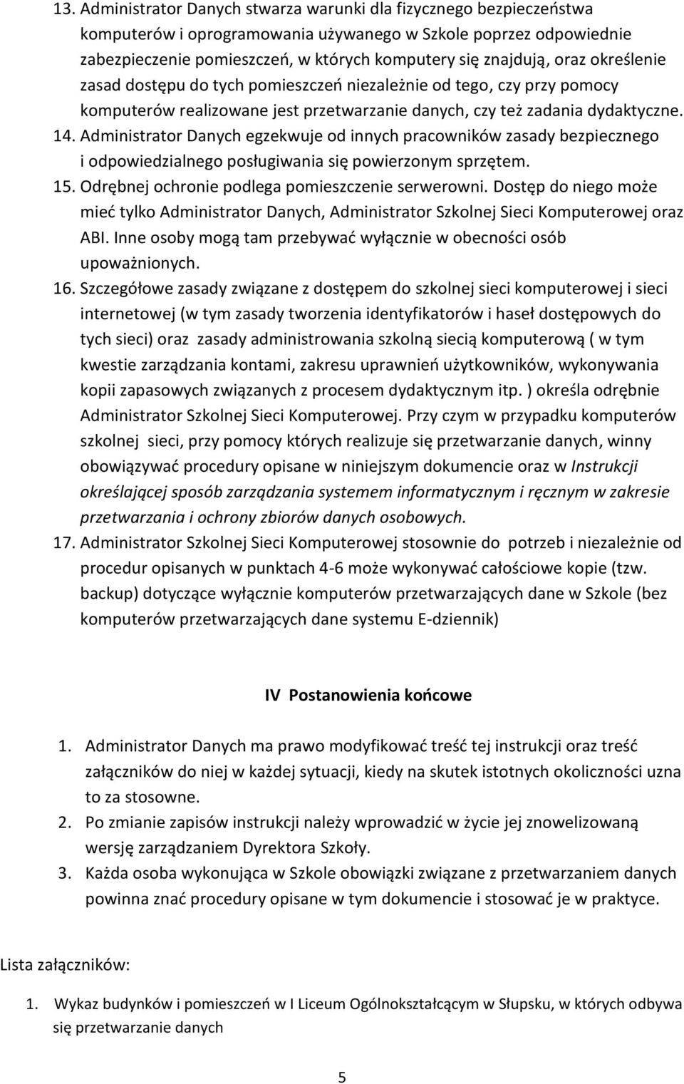 Administrator Danych egzekwuje od innych pracowników zasady bezpiecznego i odpowiedzialnego posługiwania się powierzonym sprzętem. 15. Odrębnej ochronie podlega pomieszczenie serwerowni.