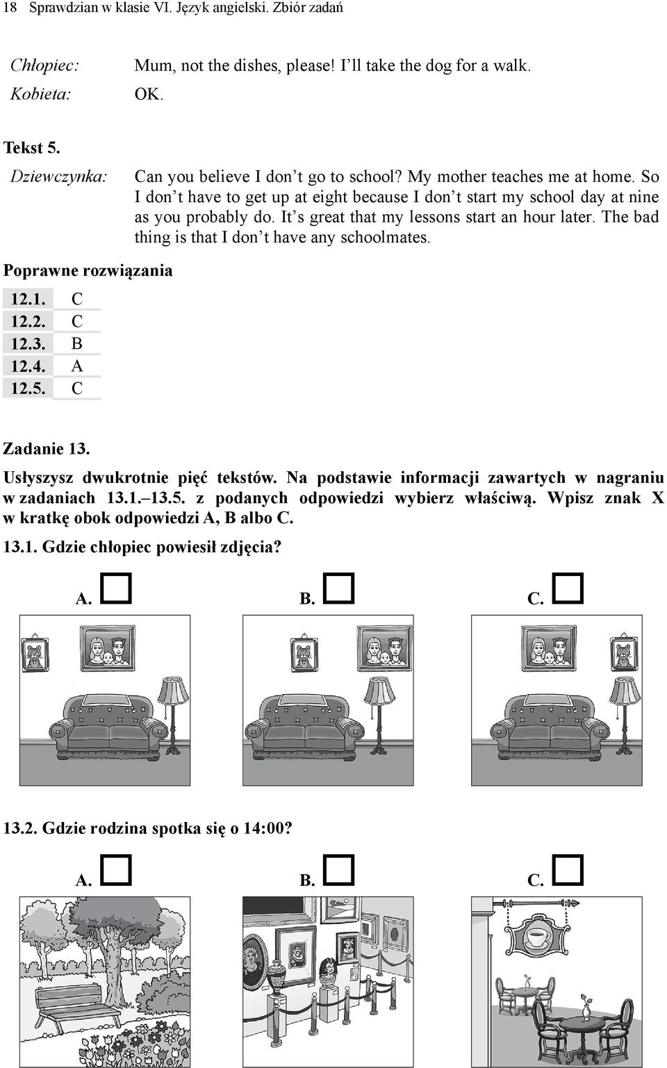 The bad thing is that I don t have any schoolmates. Poprawne rozwiązania 12.1. C 12.2. C 12.3. B 12.4. A 12.5. C Zadanie 13. Usłyszysz dwukrotnie pięć tekstów.