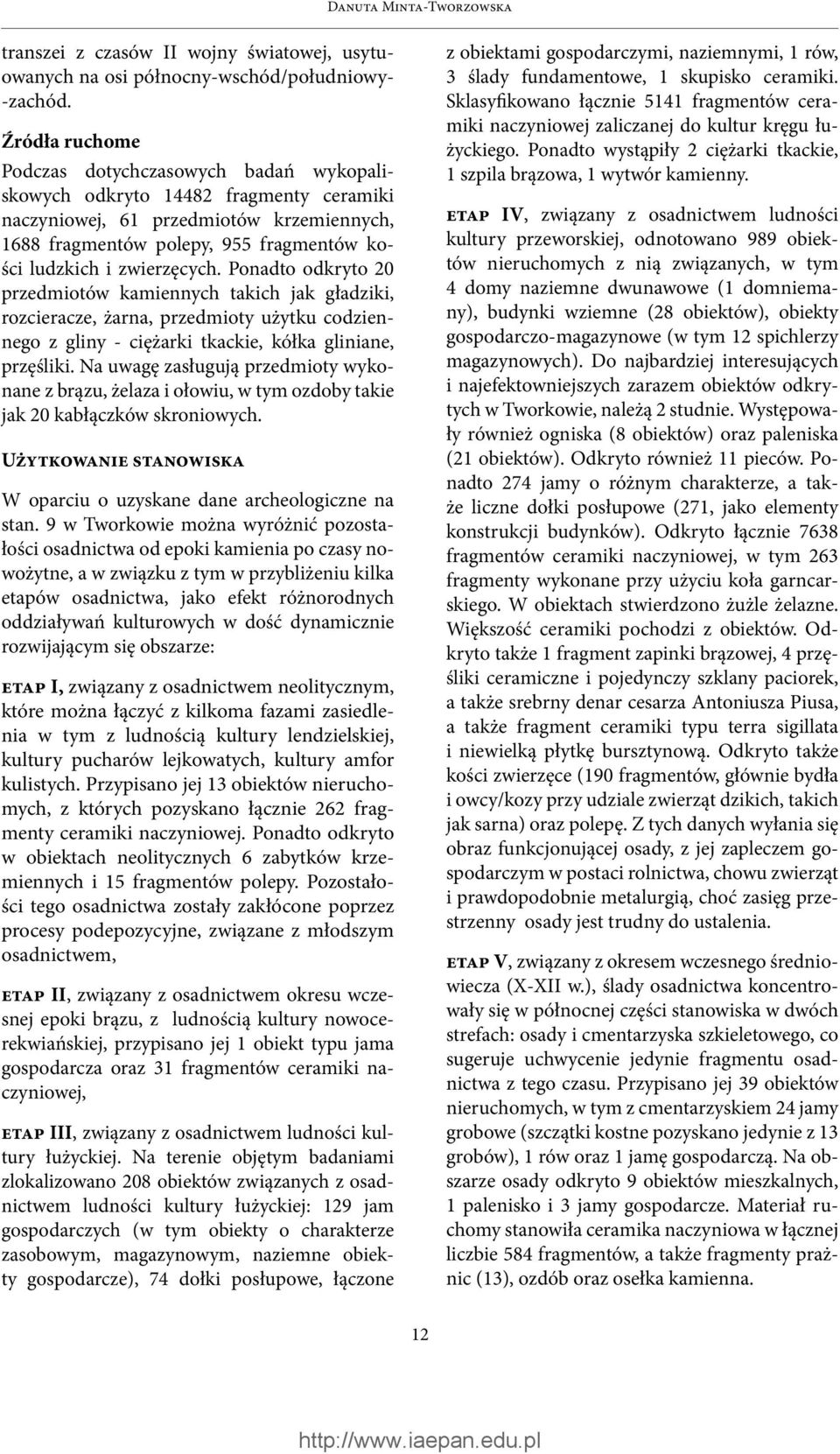 zwierzęcych. Ponadto odkryto 20 przedmiotów kamiennych takich jak gładziki, rozcieracze, żarna, przedmioty użytku codziennego z gliny - ciężarki tkackie, kółka gliniane, przęśliki.